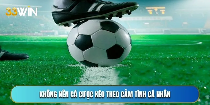 Không nên cá cược kèo theo cảm tính cá nhân